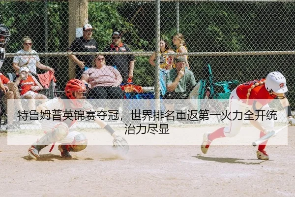 特鲁姆普英锦赛夺冠，世界排名重返第一火力全开统治力尽显